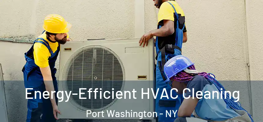 Energy-Efficient HVAC Cleaning Port Washington - NY