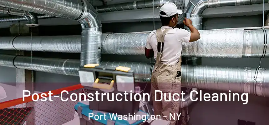  Post-Construction Duct Cleaning Port Washington - NY